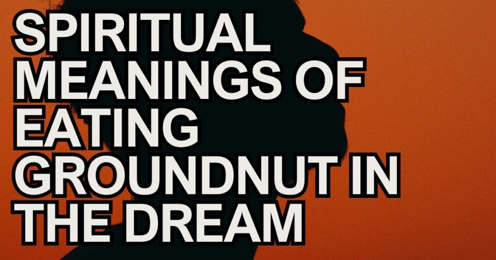 Spiritual Meanings of Eating Groundnut in the Dream
